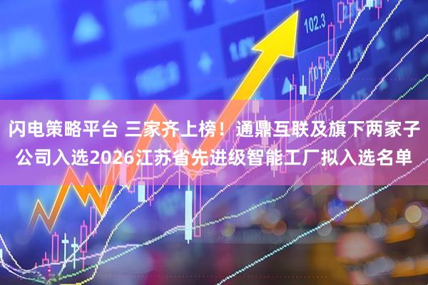 闪电策略平台 三家齐上榜！通鼎互联及旗下两家子公司入选2026江苏省先进级智能工厂拟入选名单