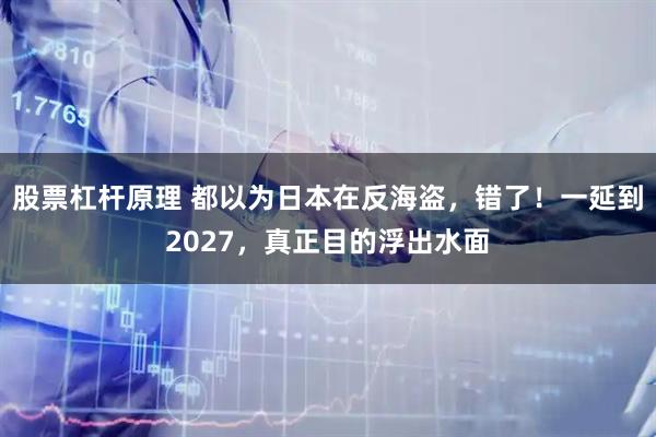 股票杠杆原理 都以为日本在反海盗，错了！一延到2027，真正目的浮出水面